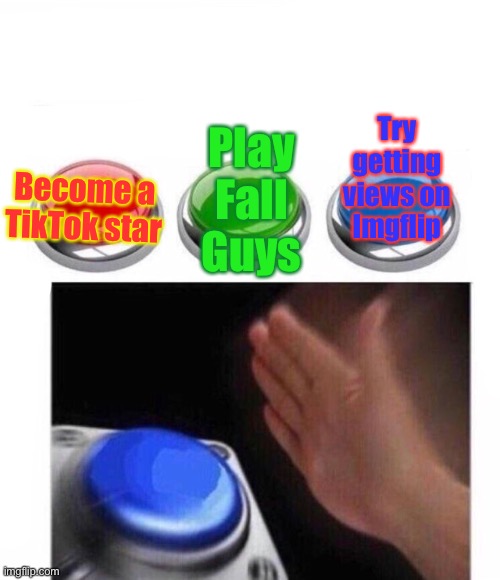Does anyone agree that Red is easy? |  Try getting views on Imgflip; Play Fall Guys; Become a TikTok star | image tagged in three buttons,tik tok,imgflip,memes,red green blue buttons | made w/ Imgflip meme maker