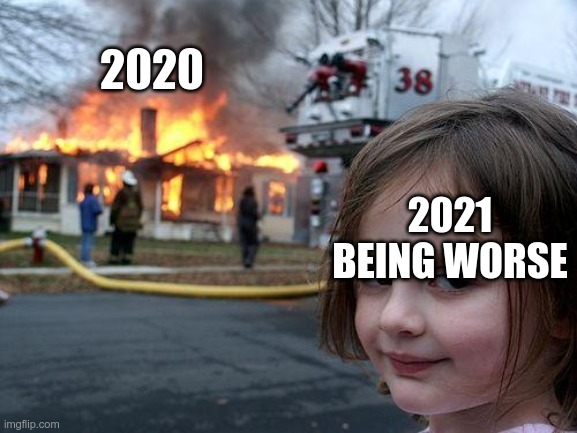 Disaster Girl | 2020; 2021 BEING WORSE | image tagged in memes,disaster girl | made w/ Imgflip meme maker