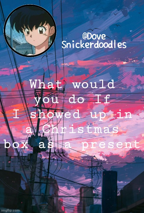 Announcement | What would you do If I showed up in a Christmas box as a present | image tagged in announcement | made w/ Imgflip meme maker