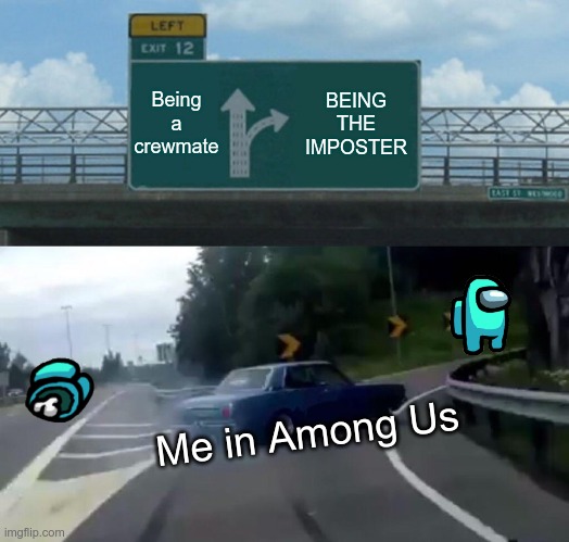 Left Exit 12 Off Ramp | Being a crewmate; BEING THE IMPOSTER; Me in Among Us | image tagged in memes,left exit 12 off ramp | made w/ Imgflip meme maker