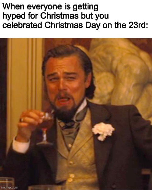 True story, we do this a lot | When everyone is getting hyped for Christmas but you celebrated Christmas Day on the 23rd: | image tagged in memes,laughing leo | made w/ Imgflip meme maker