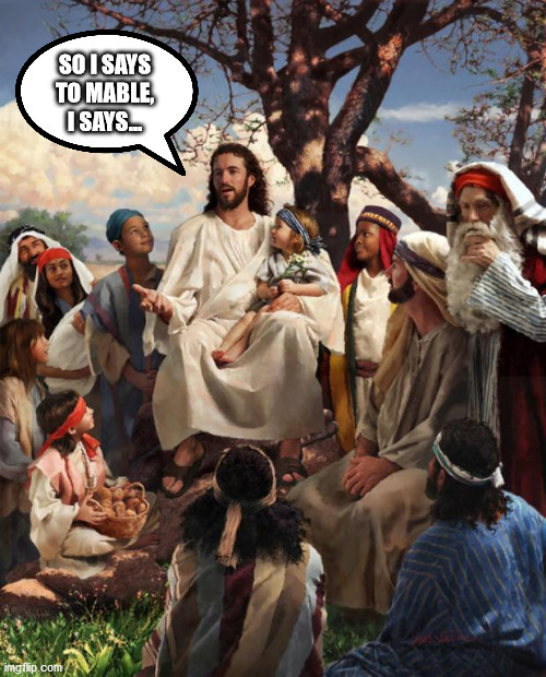 Christmas Stories | SO I SAYS TO MABLE, I SAYS... | image tagged in story time jesus,christmas stories,jesus says | made w/ Imgflip meme maker