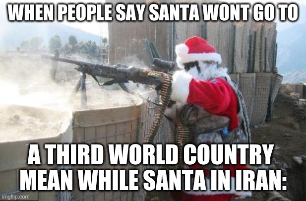 Hohoho Meme | WHEN PEOPLE SAY SANTA WONT GO TO; A THIRD WORLD COUNTRY 
MEAN WHILE SANTA IN IRAN: | image tagged in memes,hohoho | made w/ Imgflip meme maker