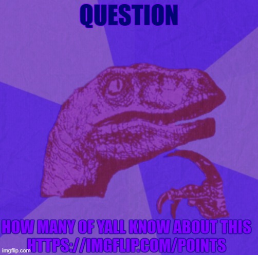found it on accident lol | QUESTION; HOW MANY OF YALL KNOW ABOUT THIS
HTTPS://IMGFLIP.COM/POINTS | image tagged in purple philosoraptor | made w/ Imgflip meme maker