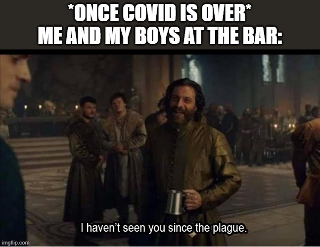 If Covid could quit rolling 11's...that'd be great | *ONCE COVID IS OVER*
ME AND MY BOYS AT THE BAR: | image tagged in covid19,me and the boys,quarantine | made w/ Imgflip meme maker