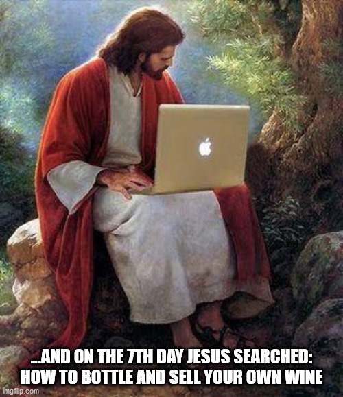 Jesus and Friends Brewing Co. |  ...AND ON THE 7TH DAY JESUS SEARCHED: HOW TO BOTTLE AND SELL YOUR OWN WINE | image tagged in jesusmacbook,drinking wine,diy,business is boomin kingpin | made w/ Imgflip meme maker