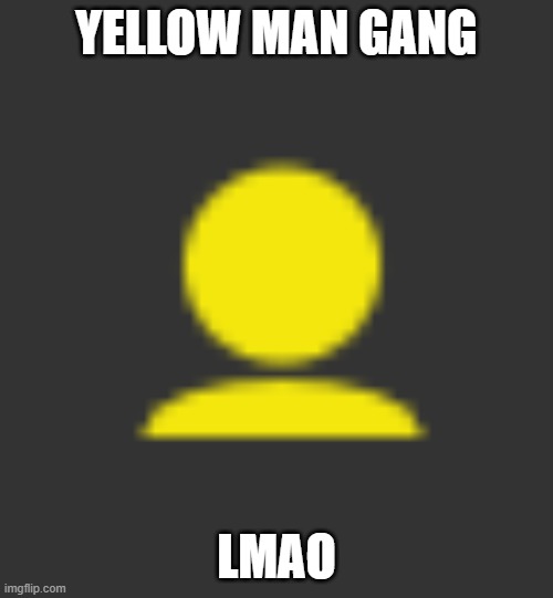 YELLOW MAN GANG; LMAO | made w/ Imgflip meme maker
