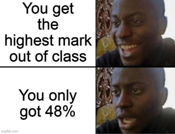 It gets worse the more you think about it | You get the highest mark out of class; You only got 48% | image tagged in oh yeah oh no,memes,class,school | made w/ Imgflip meme maker