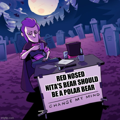 supercell should edit this | RED NOSED NITA'S BEAR SHOULD BE A POLAR BEAR | image tagged in brawl stars mortis change my mind,brawl stars | made w/ Imgflip meme maker
