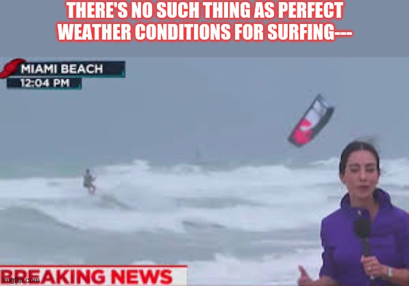 Surfing In Hurrican Irma | THERE'S NO SUCH THING AS PERFECT WEATHER CONDITIONS FOR SURFING--- | image tagged in surfing,hurricane irma,breaking news,news,cool | made w/ Imgflip meme maker