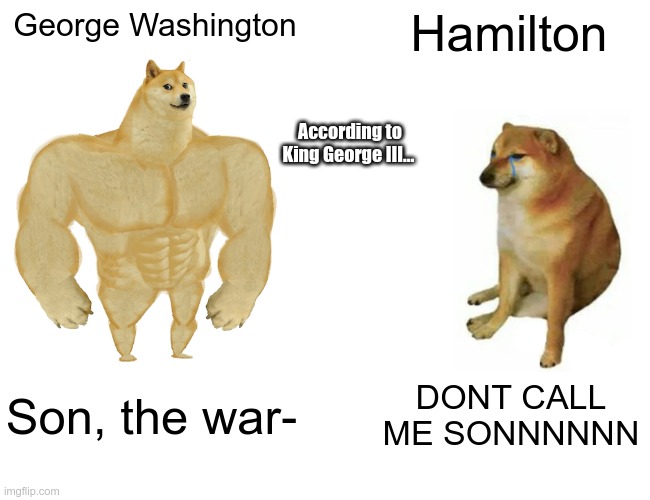 Buff Doge vs. Cheems Meme | George Washington; Hamilton; According to King George III... Son, the war-; DONT CALL ME SONNNNNN | image tagged in memes,buff doge vs cheems | made w/ Imgflip meme maker