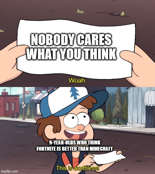 This is Worthless | NOBODY CARES WHAT YOU THINK; 9-YEAR-OLDS WHO THINK FORTNITE IS BETTER THAN MINECRAFT | image tagged in this is worthless | made w/ Imgflip meme maker