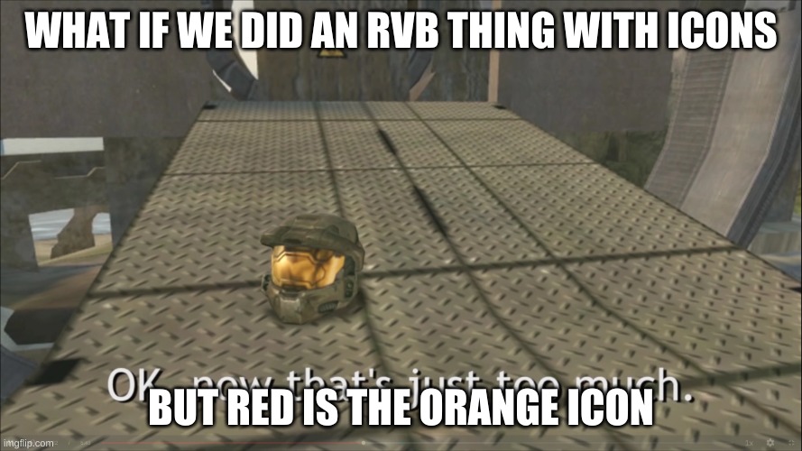 OK, now that's just too much | WHAT IF WE DID AN RVB THING WITH ICONS; BUT RED IS THE ORANGE ICON | image tagged in ok now that's just too much | made w/ Imgflip meme maker