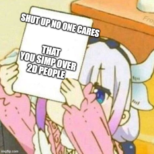 use this against ur weeb friends | SHUT UP NO ONE CARES; THAT YOU SIMP OVER 2D PEOPLE | image tagged in anime | made w/ Imgflip meme maker