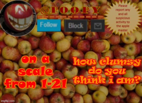 l o l | on a scale from 1-21; how clumsy do you think i am? | image tagged in poopy | made w/ Imgflip meme maker
