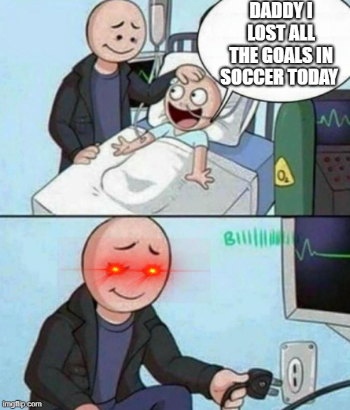 evil dad | DADDY I LOST ALL THE GOALS IN SOCCER TODAY | image tagged in father unplugs life support | made w/ Imgflip meme maker