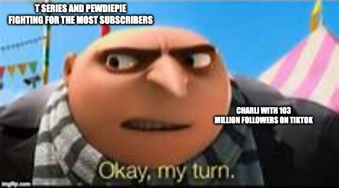 Gru ok my turn | T SERIES AND PEWDIEPIE FIGHTING FOR THE MOST SUBSCRIBERS; CHARLI WITH 103 MILLION FOLLOWERS ON TIKTOK | image tagged in gru ok my turn | made w/ Imgflip meme maker
