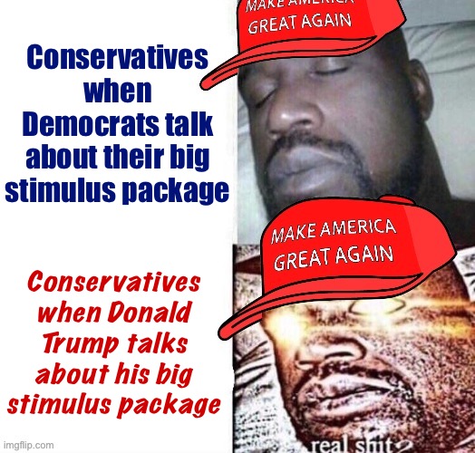 If I were less mature, I’d probably say this means conservatives are obsessed with Donald Trump’s... you know, the thing | Conservatives when Democrats talk about their big stimulus package; Conservatives when Donald Trump talks about his big stimulus package | image tagged in maga shaq i sleep real shit,maga,real shit,conservative logic,conservative hypocrisy,covid-19 | made w/ Imgflip meme maker