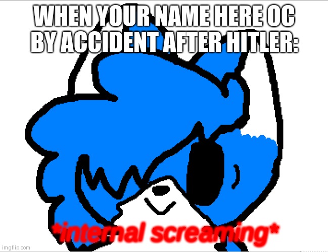 I'm actually sorry I saw the name online and thought it was cute forgetting that it was Hitler's first name. Gonna to change it | WHEN YOUR NAME HERE OC BY ACCIDENT AFTER HITLER: | image tagged in internal screaming clouddays | made w/ Imgflip meme maker