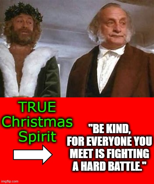 Even to those of a different race and religion... | TRUE Christmas Spirit; "BE KIND, FOR EVERYONE YOU MEET IS FIGHTING A HARD BATTLE." | image tagged in merry christmas,compassion | made w/ Imgflip meme maker