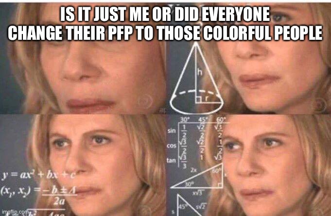 Math lady/Confused lady | IS IT JUST ME OR DID EVERYONE CHANGE THEIR PFP TO THOSE COLORFUL PEOPLE | image tagged in math lady/confused lady | made w/ Imgflip meme maker