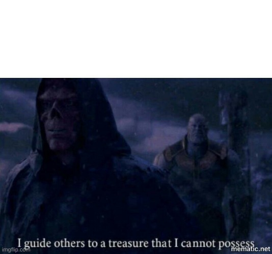 I guide others to a treasure I cannot possess | image tagged in i guide others to a treasure i cannot possess | made w/ Imgflip meme maker