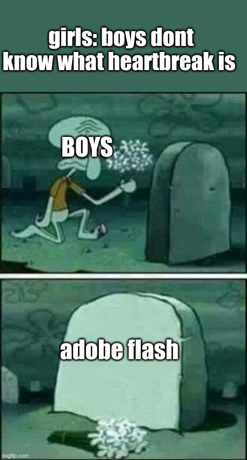 rip | girls: boys dont know what heartbreak is; BOYS; adobe flash | image tagged in grave spongebob | made w/ Imgflip meme maker