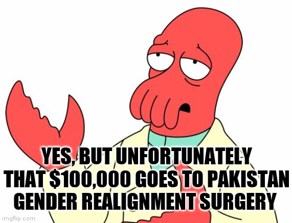 Futurama Zoidberg Meme | YES, BUT UNFORTUNATELY THAT $100,000 GOES TO PAKISTAN GENDER REALIGNMENT SURGERY | image tagged in memes,futurama zoidberg | made w/ Imgflip meme maker