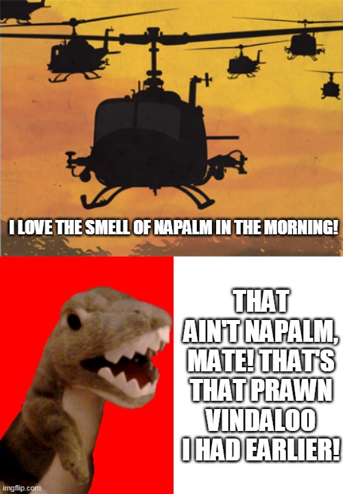 I LOVE THE SMELL OF NAPALM IN THE MORNING! THAT AIN'T NAPALM, MATE! THAT'S THAT PRAWN VINDALOO I HAD EARLIER! | image tagged in helicopters | made w/ Imgflip meme maker