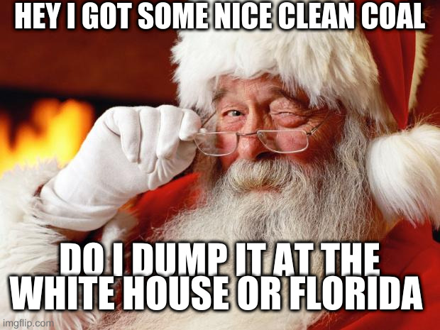 so much coal! dump it in Florida please | HEY I GOT SOME NICE CLEAN COAL; DO I DUMP IT AT THE WHITE HOUSE OR FLORIDA | image tagged in santa,rumpt | made w/ Imgflip meme maker