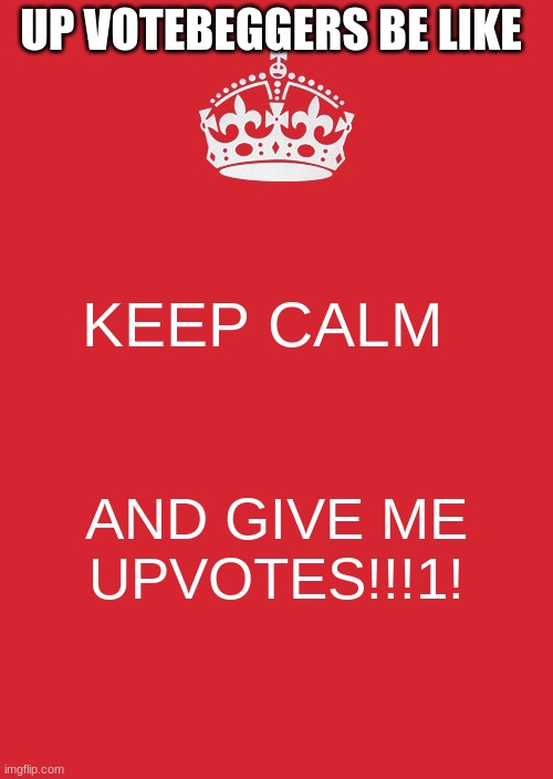 DO IT !!!1!1!1!1!1 | UP VOTEBEGGERS BE LIKE; KEEP CALM; AND GIVE ME UPVOTES!!!1! | image tagged in memes,keep calm and carry on red | made w/ Imgflip meme maker