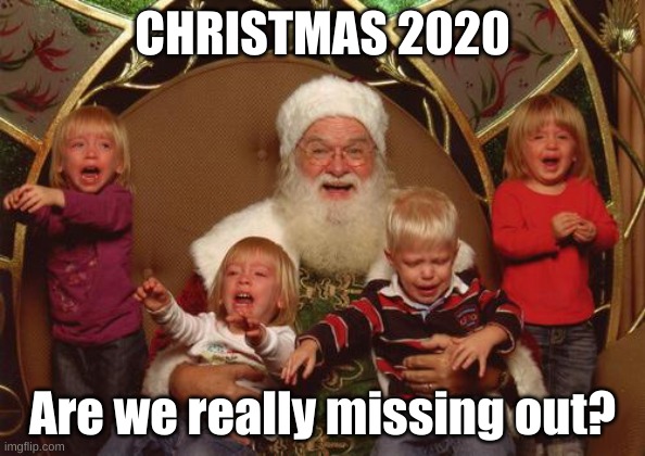 Are we really missing out? |  CHRISTMAS 2020; Are we really missing out? | image tagged in creepy santa,christmas,2020 | made w/ Imgflip meme maker