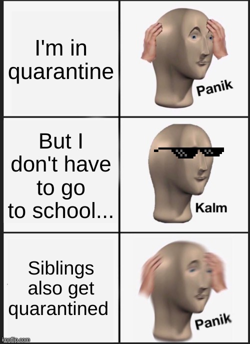 Panik Kalm Panik | I'm in quarantine; But I don't have to go to school... Siblings also get quarantined | image tagged in memes,panik kalm panik | made w/ Imgflip meme maker