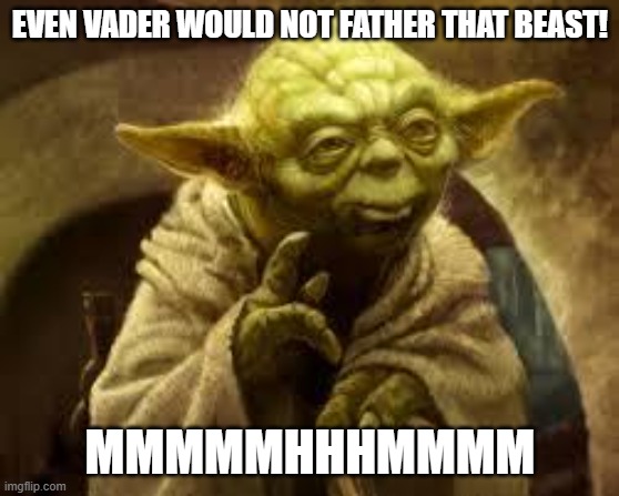 yoda | EVEN VADER WOULD NOT FATHER THAT BEAST! MMMMMHHHMMMM | image tagged in yoda | made w/ Imgflip meme maker