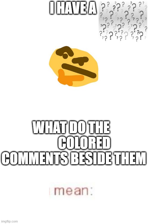 question 4? | I HAVE A; WHAT DO THE           COLORED COMMENTS BESIDE THEM | image tagged in memes,blank transparent square | made w/ Imgflip meme maker