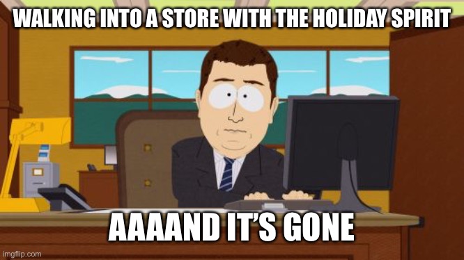 Everyone looted my kindness and cheer | WALKING INTO A STORE WITH THE HOLIDAY SPIRIT; AAAAND IT’S GONE | image tagged in memes,aaaaand its gone | made w/ Imgflip meme maker