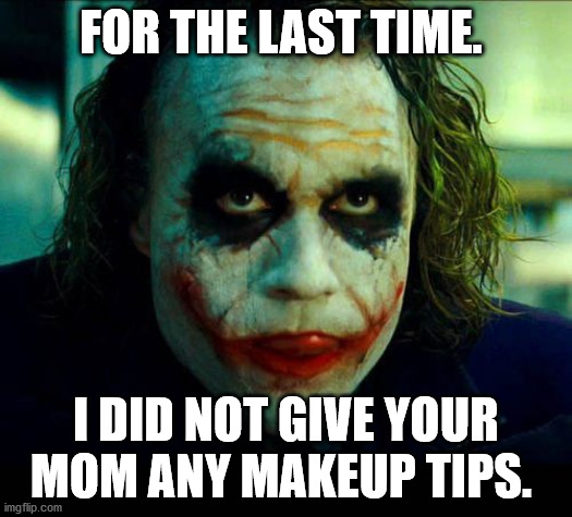 Joker. It's simple we kill the batman | FOR THE LAST TIME. I DID NOT GIVE YOUR MOM ANY MAKEUP TIPS. | image tagged in joker it's simple we kill the batman | made w/ Imgflip meme maker