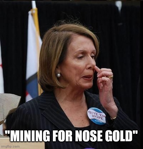 Nancy Pelosi | "MINING FOR NOSE GOLD" | image tagged in nancy pelosi | made w/ Imgflip meme maker