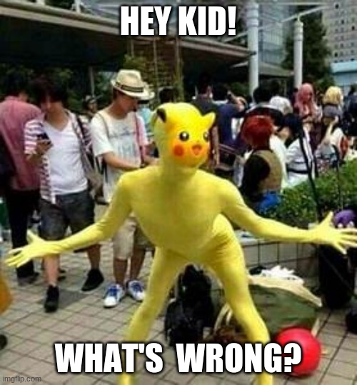 Pika man! | HEY KID! WHAT'S  WRONG? | image tagged in pika man | made w/ Imgflip meme maker