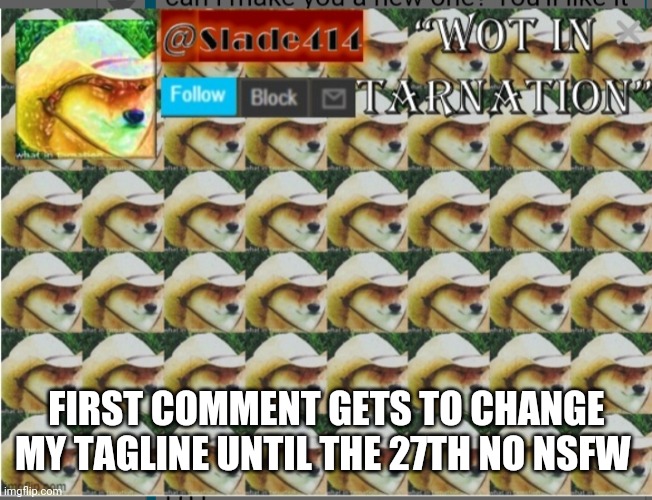 I'm scared now | FIRST COMMENT GETS TO CHANGE MY TAGLINE UNTIL THE 27TH NO NSFW | image tagged in slade414 announcement template 4 0 | made w/ Imgflip meme maker