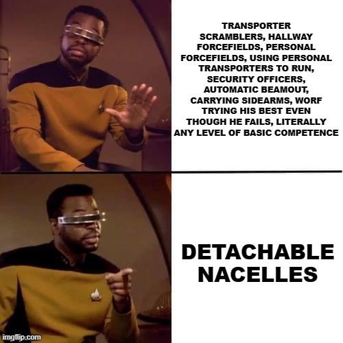 Geordi Drake | TRANSPORTER SCRAMBLERS, HALLWAY FORCEFIELDS, PERSONAL FORCEFIELDS, USING PERSONAL TRANSPORTERS TO RUN, SECURITY OFFICERS, AUTOMATIC BEAMOUT, CARRYING SIDEARMS, WORF TRYING HIS BEST EVEN THOUGH HE FAILS, LITERALLY ANY LEVEL OF BASIC COMPETENCE; DETACHABLE NACELLES | image tagged in geordi drake | made w/ Imgflip meme maker