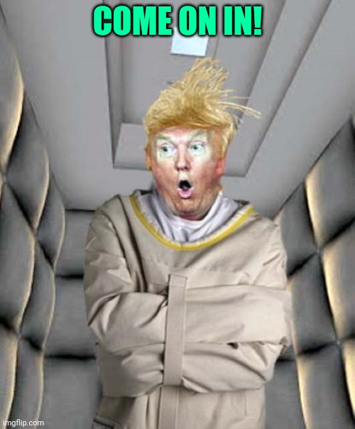 Trump For Insane Asylum | COME ON IN! | image tagged in trump for insane asylum | made w/ Imgflip meme maker