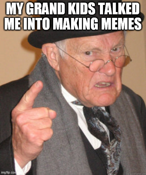 Back In My Day Meme | MY GRAND KIDS TALKED ME INTO MAKING MEMES | image tagged in memes,back in my day | made w/ Imgflip meme maker