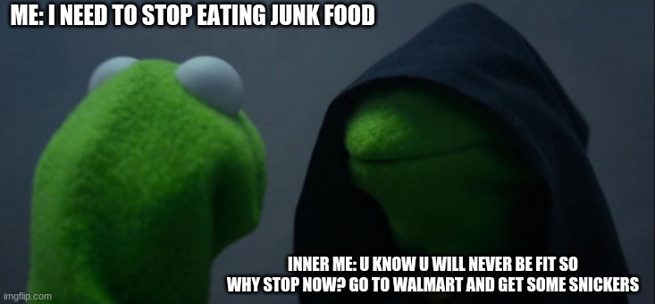 So... so true | ME: I NEED TO STOP EATING JUNK FOOD; INNER ME: U KNOW U WILL NEVER BE FIT SO WHY STOP NOW? GO TO WALMART AND GET SOME SNICKERS | image tagged in memes,evil kermit,kermit | made w/ Imgflip meme maker