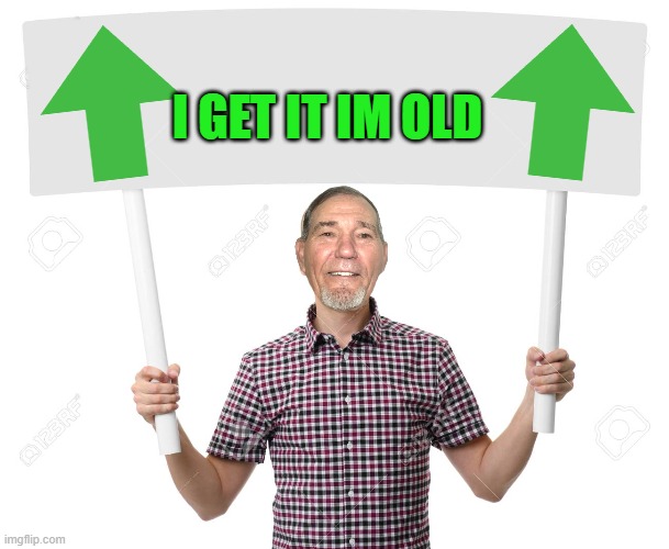 sign | I GET IT IM OLD | image tagged in sign | made w/ Imgflip meme maker