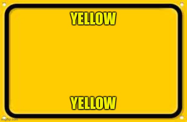 Blank Yellow Sign Meme | YELLOW; YELLOW | image tagged in memes,blank yellow sign | made w/ Imgflip meme maker