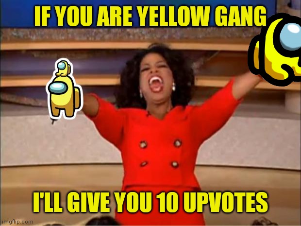 Just a yellow fellow | IF YOU ARE YELLOW GANG; I'LL GIVE YOU 10 UPVOTES | image tagged in memes,oprah you get a,yellow | made w/ Imgflip meme maker