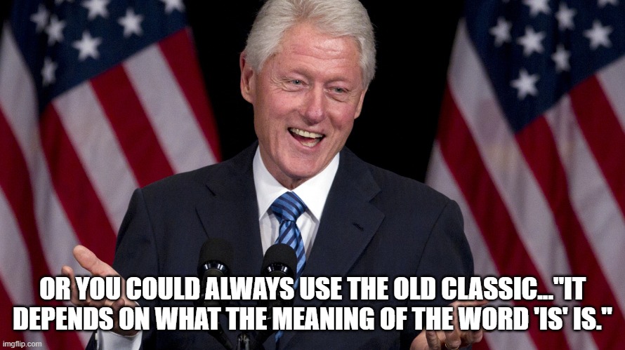 OR YOU COULD ALWAYS USE THE OLD CLASSIC..."IT DEPENDS ON WHAT THE MEANING OF THE WORD 'IS' IS." | made w/ Imgflip meme maker