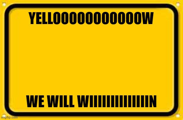 Blank Yellow Sign Meme | YELLOOOOOOOOOOOW; WE WILL WIIIIIIIIIIIIIIN | image tagged in memes,blank yellow sign,yellow,yellow gang | made w/ Imgflip meme maker