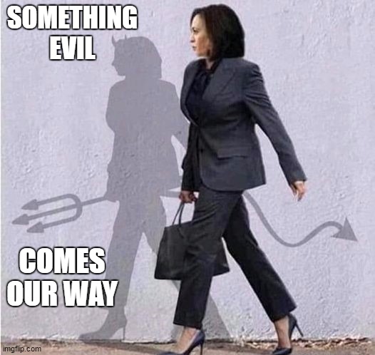 I call them as I see them. Just saying |  SOMETHING EVIL; COMES OUR WAY | image tagged in kamala harris,evil,random,politics,election 2020,the devil | made w/ Imgflip meme maker